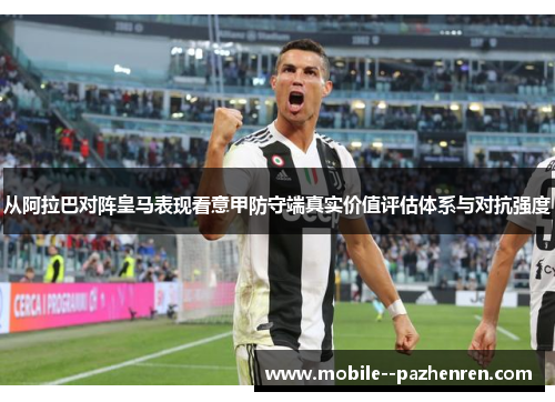 从阿拉巴对阵皇马表现看意甲防守端真实价值评估体系与对抗强度