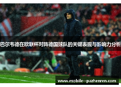 巴尔韦德在欧联杯对阵德国球队的关键表现与影响力分析