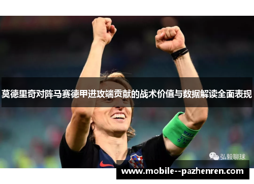 莫德里奇对阵马赛德甲进攻端贡献的战术价值与数据解读全面表现