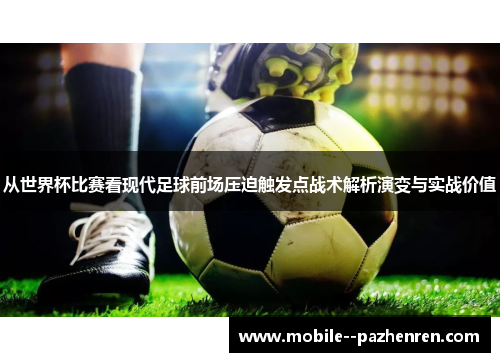 从世界杯比赛看现代足球前场压迫触发点战术解析演变与实战价值