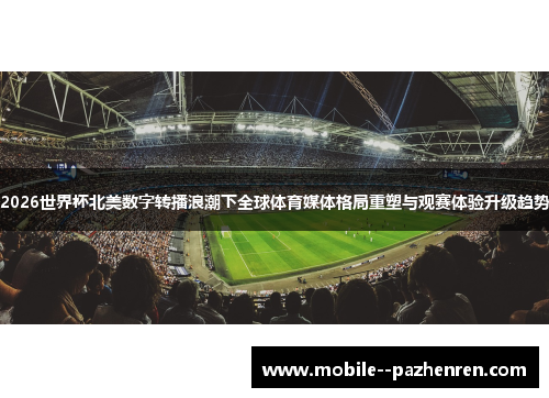 2026世界杯北美数字转播浪潮下全球体育媒体格局重塑与观赛体验升级趋势