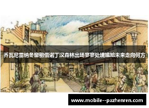 乔瓦尼雷纳冬窗租借诺丁汉森林出场寥寥处境尴尬未来走向何方 乔瓦尼雷纳冬窗租借诺丁汉森林出场寥寥处境尴尬未来走向何方