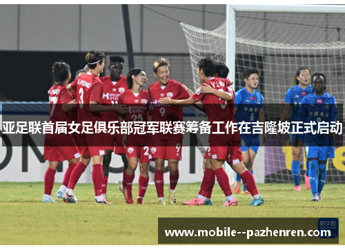 亚足联首届女足俱乐部冠军联赛筹备工作在吉隆坡正式启动
