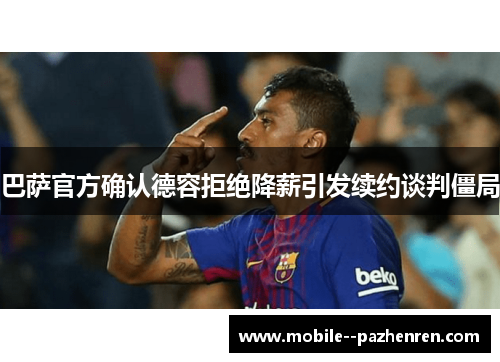 巴萨官方确认德容拒绝降薪引发续约谈判僵局