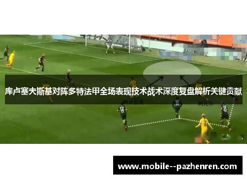 库卢塞夫斯基对阵多特法甲全场表现技术战术深度复盘解析关键贡献 库卢塞夫斯基对阵多特法甲全场表现技术战术深度复盘解析关键贡献