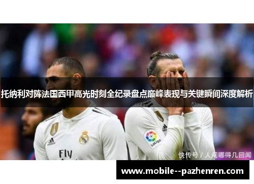 托纳利对阵法国西甲高光时刻全纪录盘点巅峰表现与关键瞬间深度解析